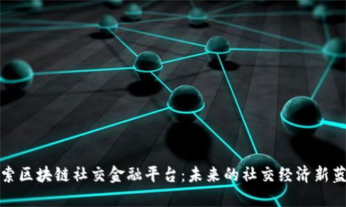 探索区块链社交金融平台：未来的社交经济新蓝海