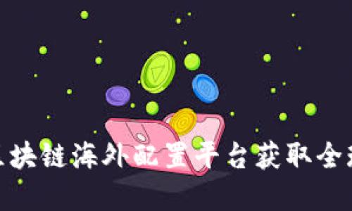 如何通过区块链海外配置平台获取全球投资机会