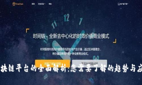 区块链平台的全面解析：您需要了解的趋势与应用