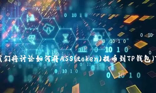在这个快速发展的数字货币时代，对于许多用户来说，学习如何处理各种加密货币和钱包变得日益重要。今天，我们将讨论如何将ASS(token)提币到TP钱包（Trust Wallet）。本文将详细介绍整个过程、注意事项和常见问题，旨在帮助用户更轻松地进行数字资产的管理。

如何将ASS提币到TP钱包：详细指南