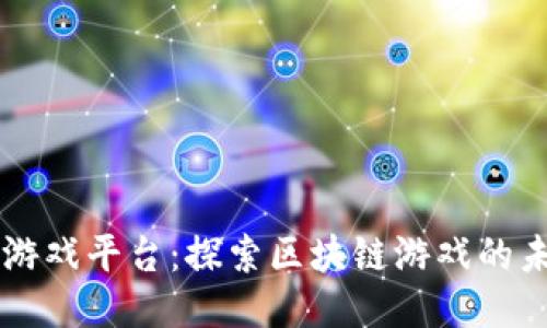 区块链小游戏平台：探索区块链游戏的未来与创新