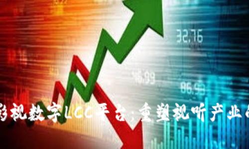 区块链影视数字LCC平台：重塑视听产业的新未来