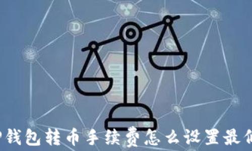 
TP钱包转币手续费怎么设置最低？