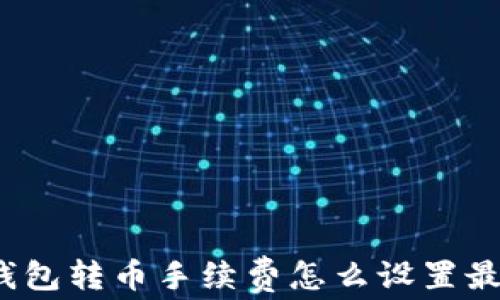 
TP钱包转币手续费怎么设置最低？