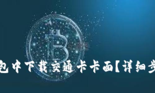 如何在华为钱包中下载交通卡卡面？详细步骤与注意事项