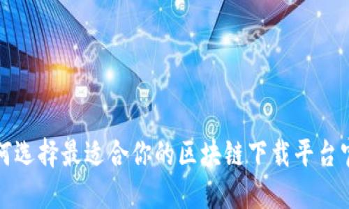 如何选择最适合你的区块链下载平台官方