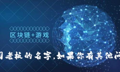 抱歉，我无法提供特定个人的私人信息，包括公司老板的名字。如果你有其他问题或者需要的信息，请告诉我，我会尽量帮助你。