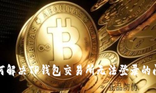 如何解决TP钱包交易所无法登录的问题