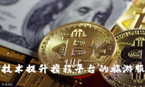 区块链技术提升携程平台的旅游服务体验