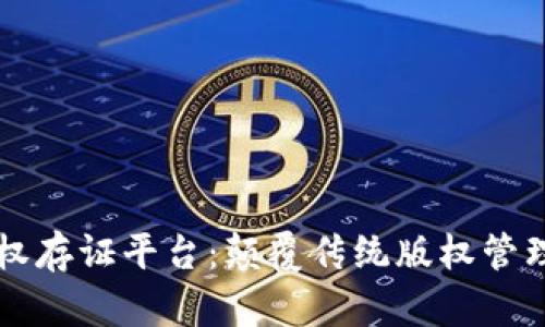 区块链版权存证平台：颠覆传统版权管理的新方式