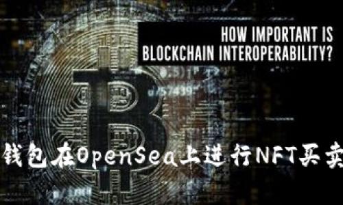 如何通过TP钱包在OpenSea上进行NFT买卖的详细教程