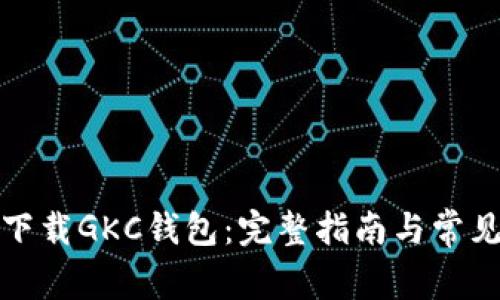 如何安全下载GKC钱包：完整指南与常见问题解答