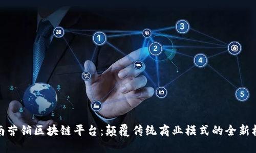 全南营销区块链平台：颠覆传统商业模式的全新机遇