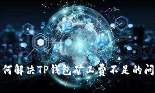 如何解决TP钱包矿工费不足的问题