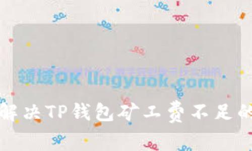 如何解决TP钱包矿工费不足的问题