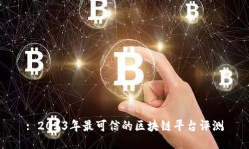 : 2023年最可信的区块链平台评测