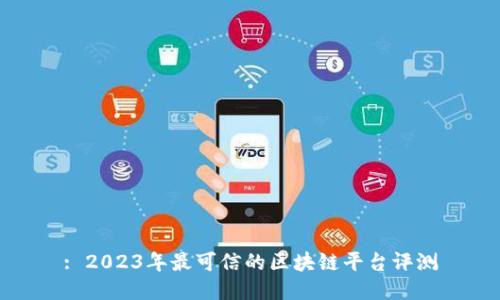 : 2023年最可信的区块链平台评测