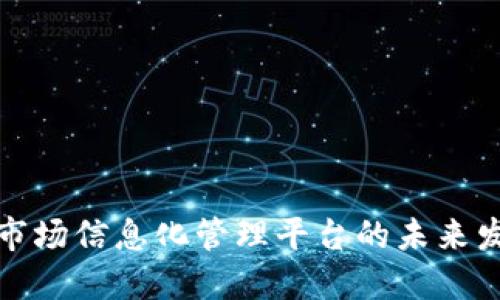 : 区块链市场信息化管理平台的未来发展与应用