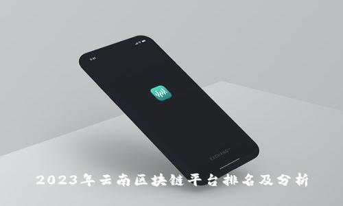 2023年云南区块链平台排名及分析