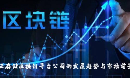 山东云存储区块链平台公司的发展趋势与市场前景分析