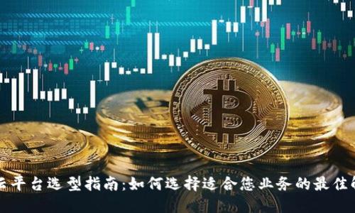 区块链云平台选型指南：如何选择适合您业务的最佳解决方案