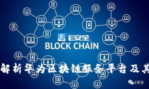全面解析华为区块链服务平台及其应用
