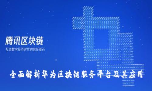 全面解析华为区块链服务平台及其应用