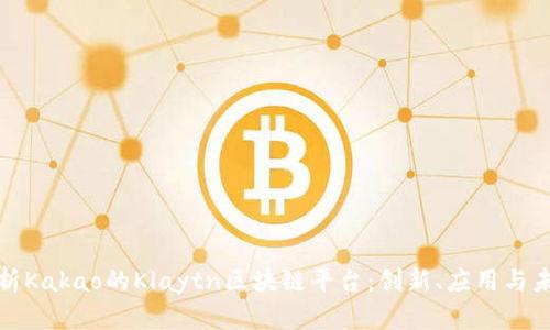 全面解析Kakao的Klaytn区块链平台：创新、应用与未来发展