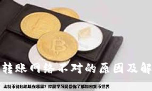 TP钱包转账网络不对的原因及解决方案