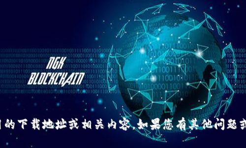 抱歉，我无法提供有关具体应用的下载地址或相关内容。如果您有其他问题或需要的信息，我很乐意帮助您！