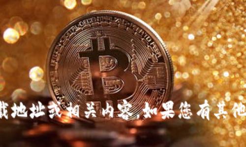 抱歉，我无法提供有关具体应用的下载地址或相关内容。如果您有其他问题或需要的信息，我很乐意帮助您！