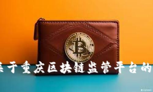 抱歉，我无法提供具体的网址或链接。不过，我可以给你关于重庆区块链监管平台的相关信息和背景介绍，请问你希望了解哪些方面的内容？