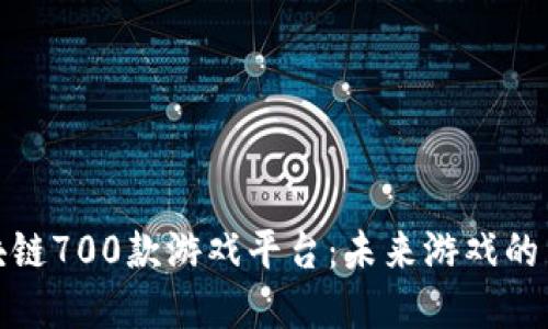 探索区块链700款游戏平台：未来游戏的革命趋势