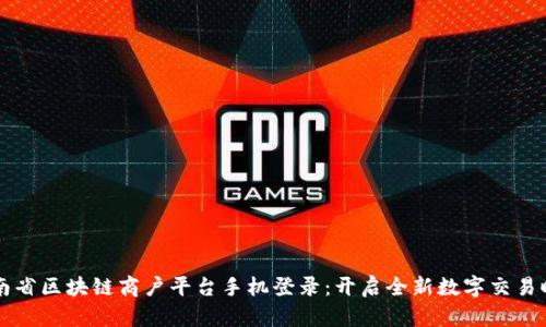 云南省区块链商户平台手机登录：开启全新数字交易时代