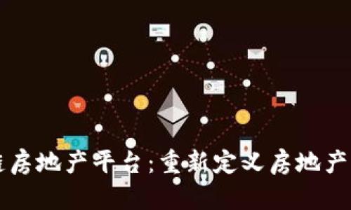 深圳区块链房地产平台：重新定义房地产交易的未来