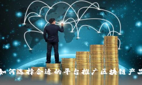 如何选择合适的平台推广区块链产品