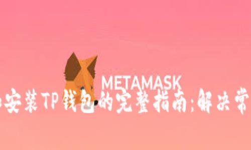 下载和安装TP钱包的完整指南：解决常见问题