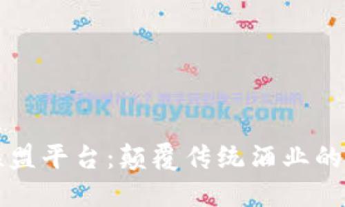 区块链红酒联盟平台：颠覆传统酒业的新机遇与挑战