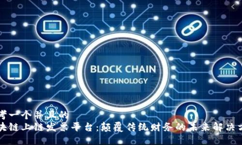 思考一个并且的  
区块链上链发票平台：颠覆传统财务的未来解决方案