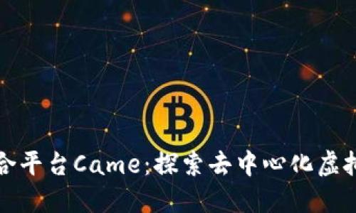 区块链游戏聚合平台Came：探索去中心化虚拟世界的新机会