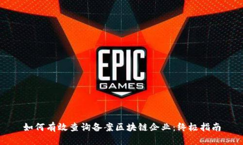如何有效查询备案区块链企业：终极指南