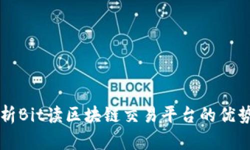 深入解析Bit读区块链交易平台的优势与功能