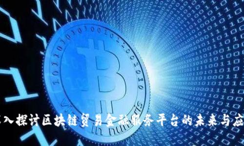 深入探讨区块链贸易金融服务平台的未来与应用