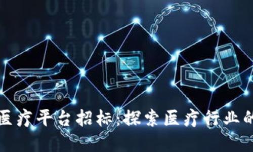 海南区块链医疗平台招标：探索医疗行业的数字化未来