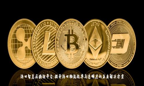 港口智慧区块链平台：提升港口物流效率与透明度的未来解决方案