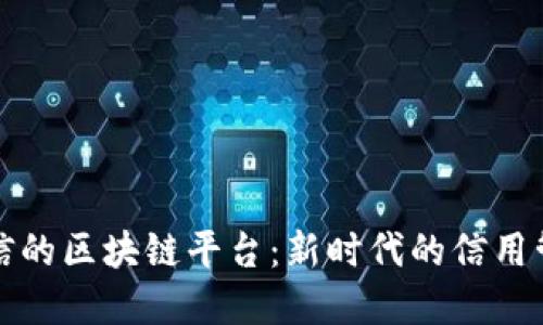 基于个人征信的区块链平台：新时代的信用管理解决方案