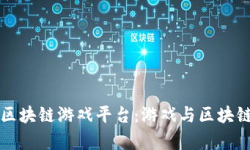 探索55play区块链游戏平台：游戏与区块链的完美结合