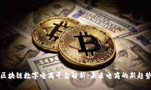 区块链数字电商平台解析：未来电商的新趋势