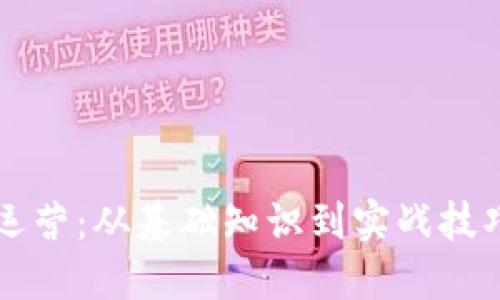 区块链平台运营：从基础知识到实战技巧的全面指南