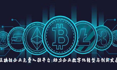 区块链企业免费入驻平台：助力企业数字化转型与创新发展